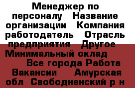 Менеджер по персоналу › Название организации ­ Компания-работодатель › Отрасль предприятия ­ Другое › Минимальный оклад ­ 20 000 - Все города Работа » Вакансии   . Амурская обл.,Свободненский р-н